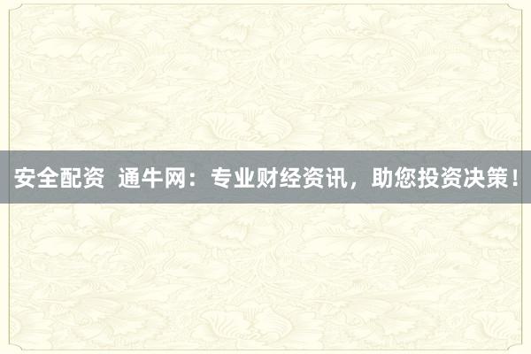 安全配资  通牛网：专业财经资讯，助您投资决策！