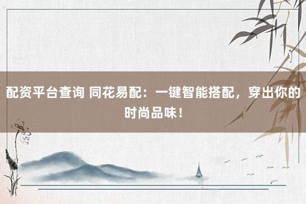 配资平台查询 同花易配：一键智能搭配，穿出你的时尚品味！