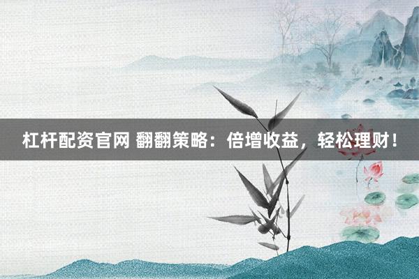 杠杆配资官网 翻翻策略：倍增收益，轻松理财！