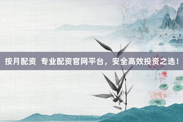 按月配资  专业配资官网平台，安全高效投资之选！