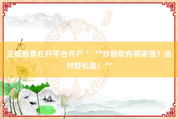 正规股票杠杆平台开户 *   **炒股软件哪家强？选对轻松赢！**