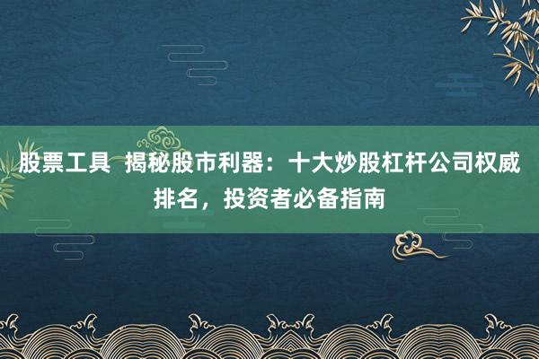 股票工具  揭秘股市利器：十大炒股杠杆公司权威排名，投资者必备指南