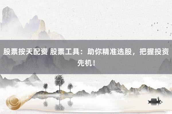 股票按天配资 股票工具：助你精准选股，把握投资先机！
