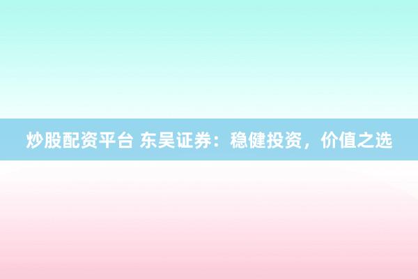 炒股配资平台 东吴证券：稳健投资，价值之选