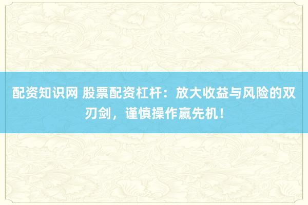 配资知识网 股票配资杠杆：放大收益与风险的双刃剑，谨慎操作赢先机！