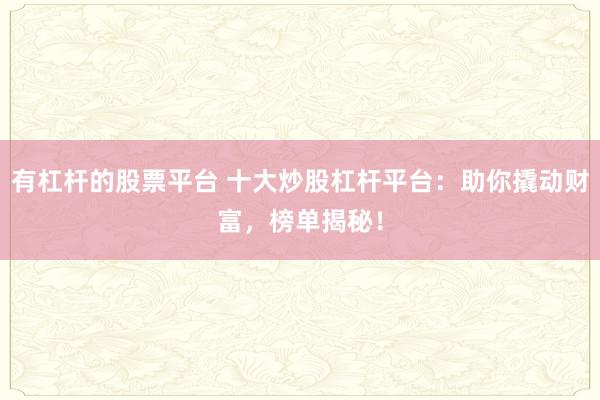 有杠杆的股票平台 十大炒股杠杆平台：助你撬动财富，榜单揭秘！