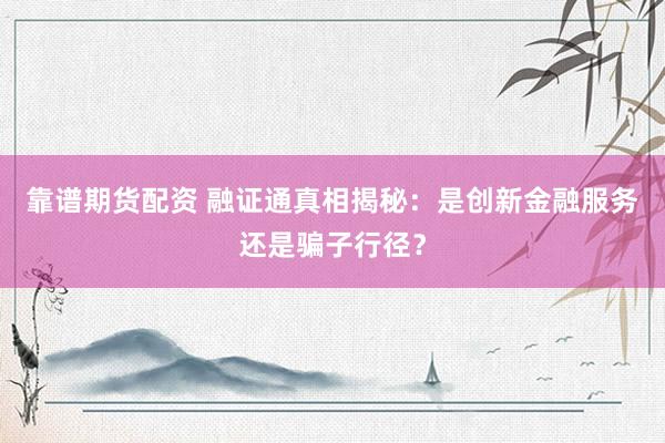 靠谱期货配资 融证通真相揭秘：是创新金融服务还是骗子行径？