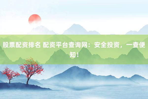 股票配资排名 配资平台查询网：安全投资，一查便知！