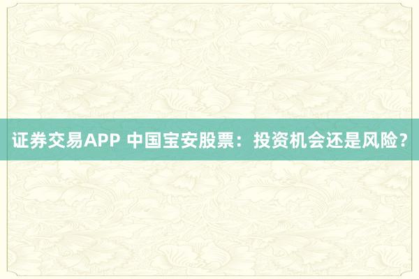 证券交易APP 中国宝安股票：投资机会还是风险？