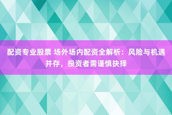 配资专业股票 场外场内配资全解析：风险与机遇并存，投资者需谨慎抉择