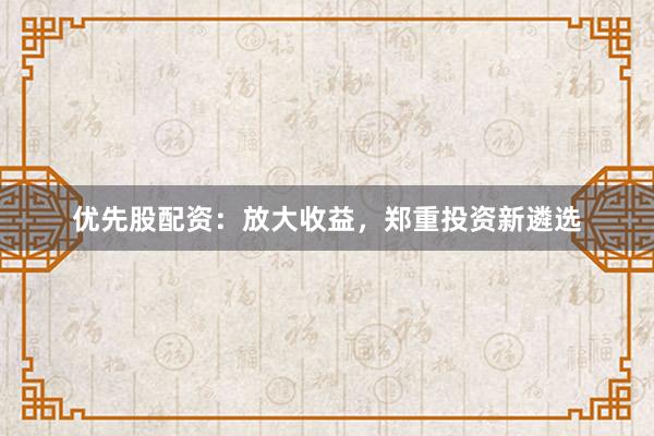 优先股配资：放大收益，郑重投资新遴选