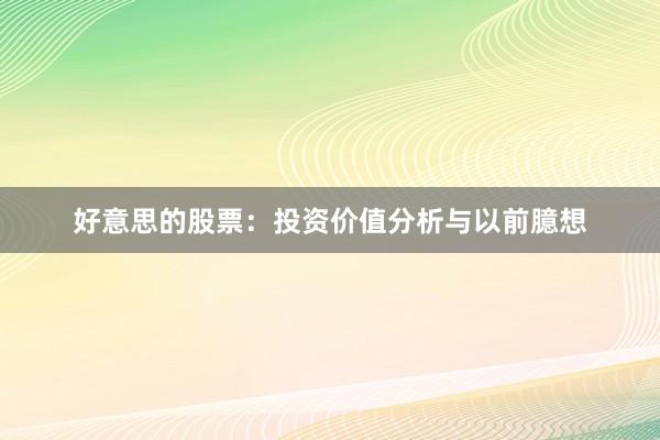好意思的股票：投资价值分析与以前臆想