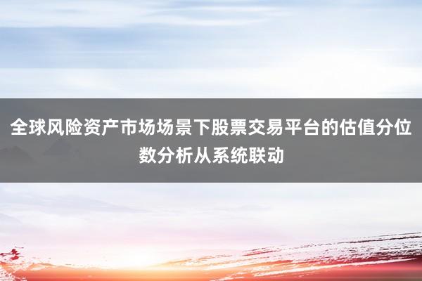 全球风险资产市场场景下股票交易平台的估值分位数分析从系统联动