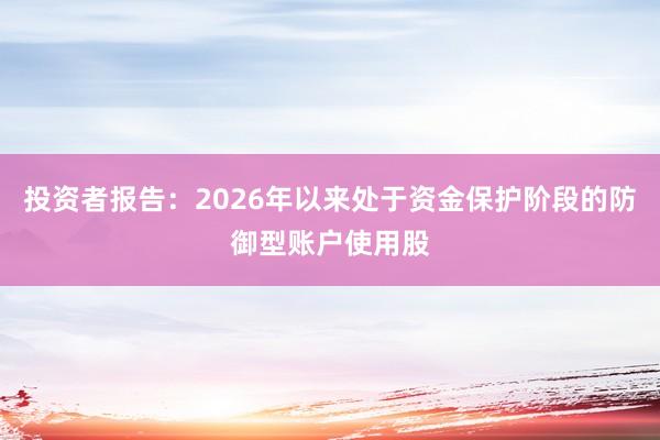 投资者报告：2026年以来处于资金保护阶段的防御型账户使用股