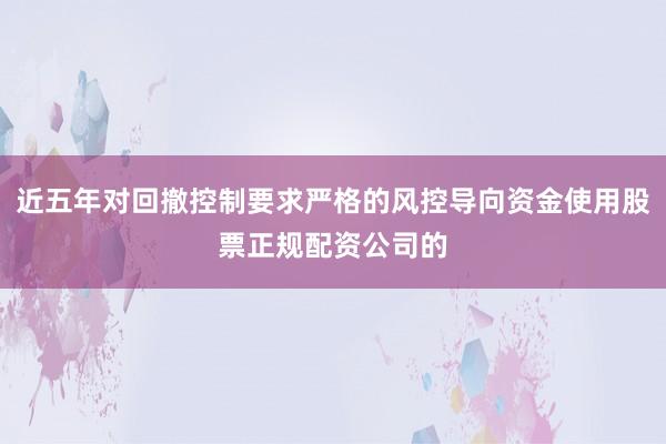 近五年对回撤控制要求严格的风控导向资金使用股票正规配资公司的